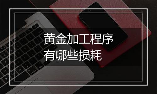 黄金加工程序有哪些损耗