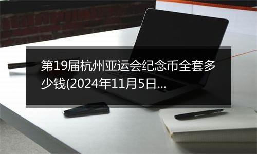 第19届杭州亚运会纪念币全套多少钱(2024年11月5日)