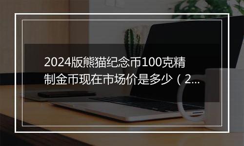 2024版熊猫纪念币100克精制金币现在市场价是多少（2024年11月05日）