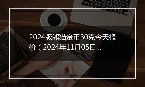 2024版熊猫金币30克今天报价（2024年11月05日）