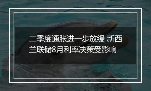 二季度通胀进一步放缓 新西兰联储8月利率决策受影响