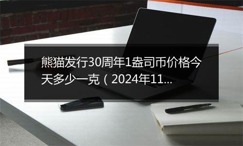 熊猫发行30周年1盎司币价格今天多少一克（2024年11月05日）