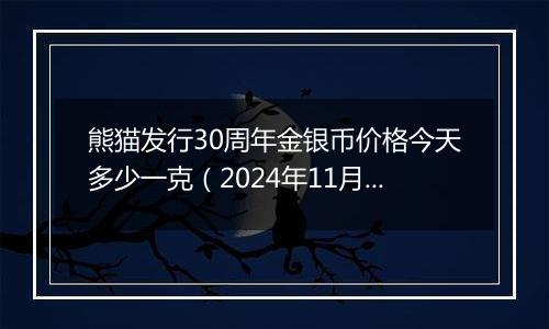 熊猫发行30周年金银币价格今天多少一克（2024年11月05日）