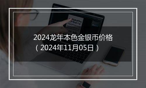 2024龙年本色金银币价格（2024年11月05日）