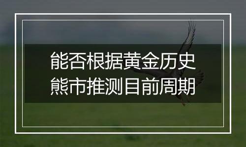 能否根据黄金历史熊市推测目前周期