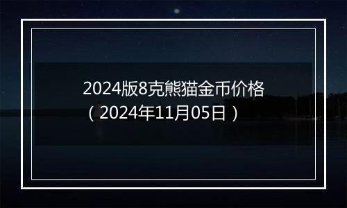 2024版8克熊猫金币价格（2024年11月05日）