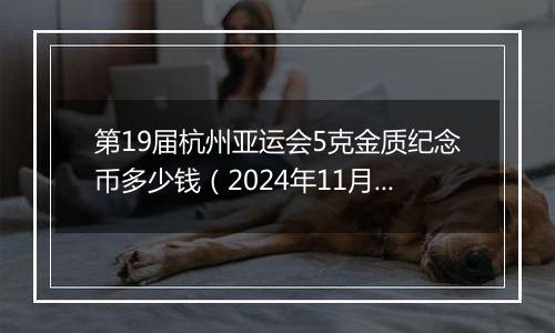 第19届杭州亚运会5克金质纪念币多少钱（2024年11月05日）