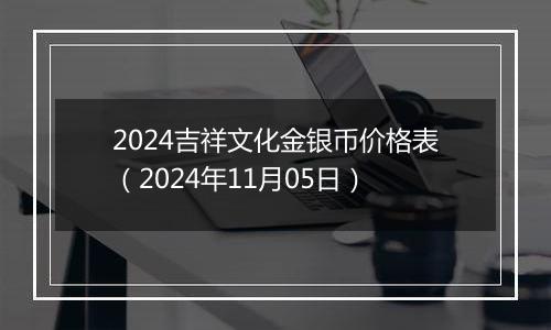 2024吉祥文化金银币价格表（2024年11月05日）