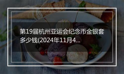 第19届杭州亚运会纪念币金银套多少钱(2024年11月4日)