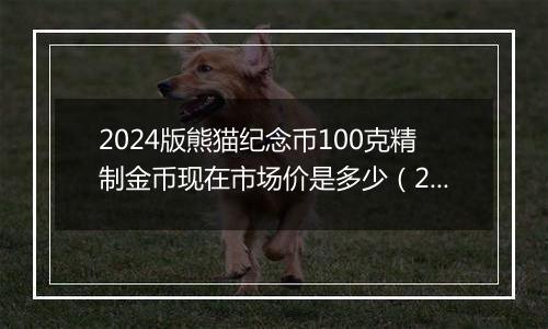 2024版熊猫纪念币100克精制金币现在市场价是多少（2024年11月04日）