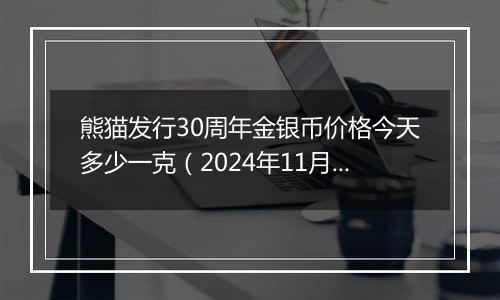 熊猫发行30周年金银币价格今天多少一克（2024年11月04日）