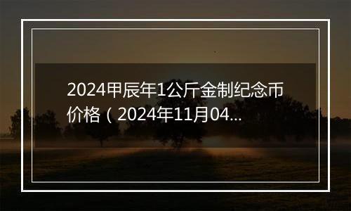 2024甲辰年1公斤金制纪念币价格（2024年11月04日）