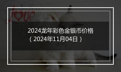 2024龙年彩色金银币价格（2024年11月04日）