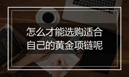 怎么才能选购适合自己的黄金项链呢