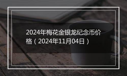 2024年梅花金银龙纪念币价格（2024年11月04日）