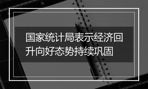 国家统计局表示经济回升向好态势持续巩固