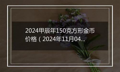 2024甲辰年150克方形金币价格（2024年11月04日）