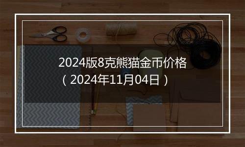 2024版8克熊猫金币价格（2024年11月04日）