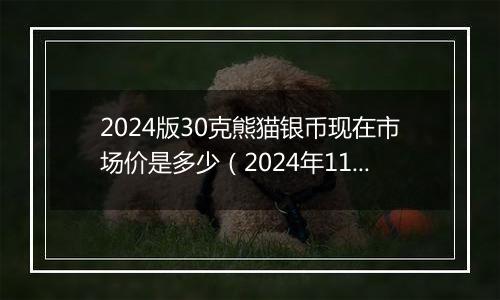 2024版30克熊猫银币现在市场价是多少（2024年11月04日）