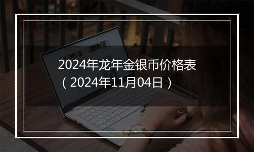 2024年龙年金银币价格表（2024年11月04日）