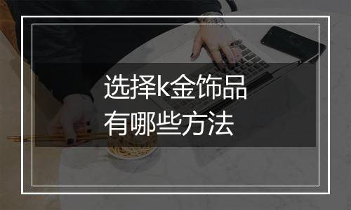 选择k金饰品有哪些方法