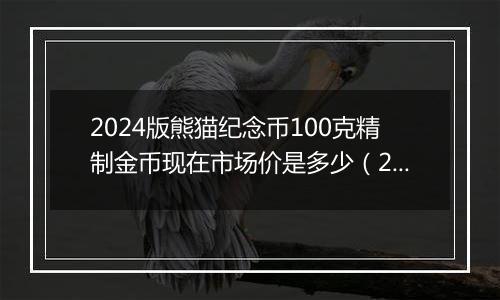 2024版熊猫纪念币100克精制金币现在市场价是多少（2024年11月01日）