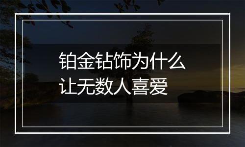 铂金钻饰为什么让无数人喜爱