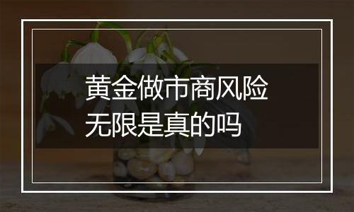 黄金做市商风险无限是真的吗