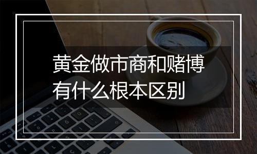 黄金做市商和赌博有什么根本区别