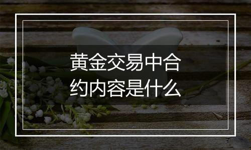 黄金交易中合约内容是什么