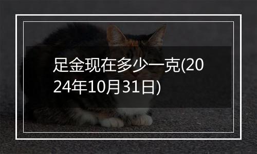 足金现在多少一克(2024年10月31日)