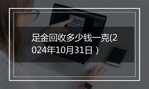 足金回收多少钱一克(2024年10月31日）