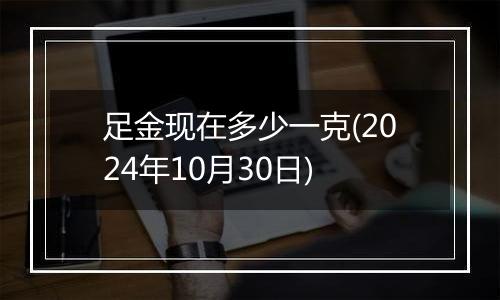 足金现在多少一克(2024年10月30日)