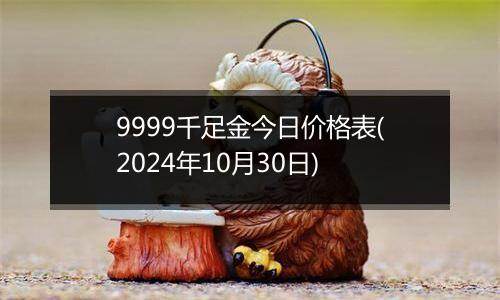 9999千足金今日价格表(2024年10月30日)