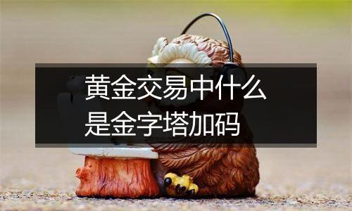 黄金交易中什么是金字塔加码