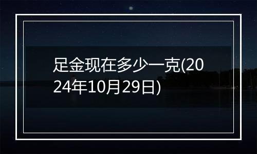 足金现在多少一克(2024年10月29日)