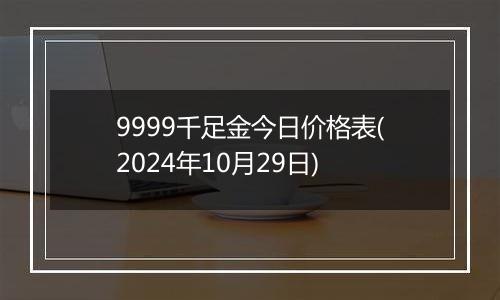 9999千足金今日价格表(2024年10月29日)