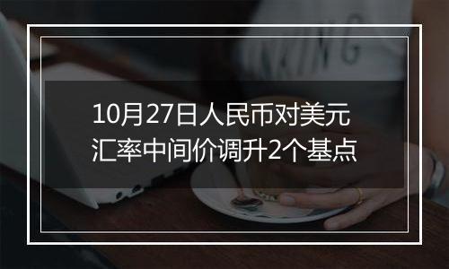 10月27日人民币对美元汇率中间价调升2个基点