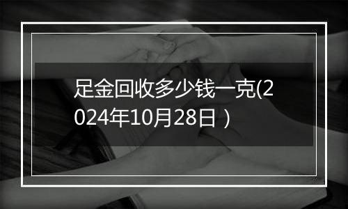 足金回收多少钱一克(2024年10月28日）