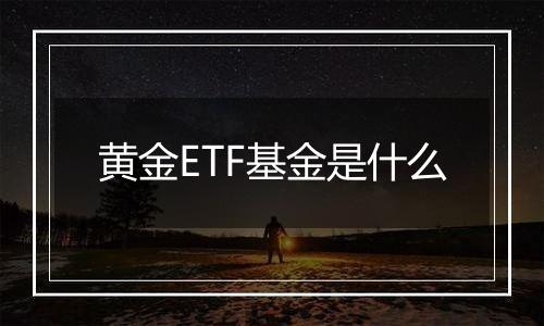 黄金ETF基金是什么