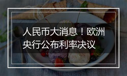 人民币大消息！欧洲央行公布利率决议