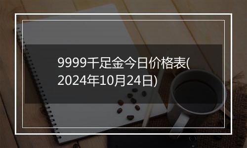 9999千足金今日价格表(2024年10月24日)