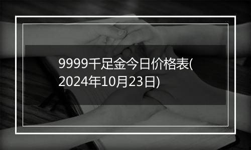 9999千足金今日价格表(2024年10月23日)