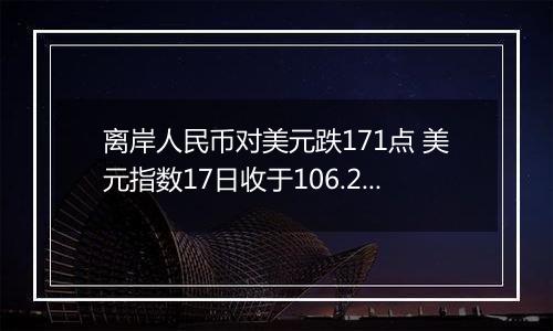 离岸人民币对美元跌171点 美元指数17日收于106.250