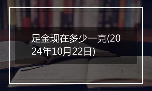 足金现在多少一克(2024年10月22日)