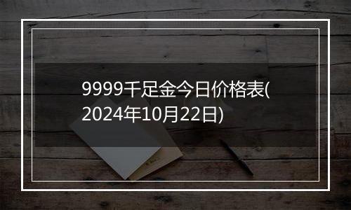 9999千足金今日价格表(2024年10月22日)