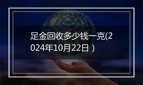 足金回收多少钱一克(2024年10月22日）