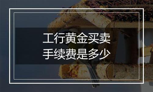 工行黄金买卖手续费是多少