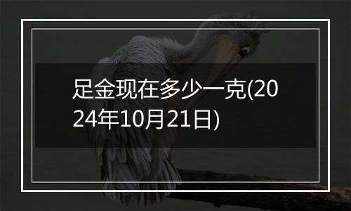 足金现在多少一克(2024年10月21日)