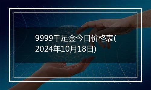 9999千足金今日价格表(2024年10月18日)